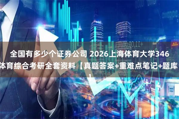 全国有多少个证券公司 2026上海体育大学346体育综合考研全套资料【真题答案+重难点笔记+题库】