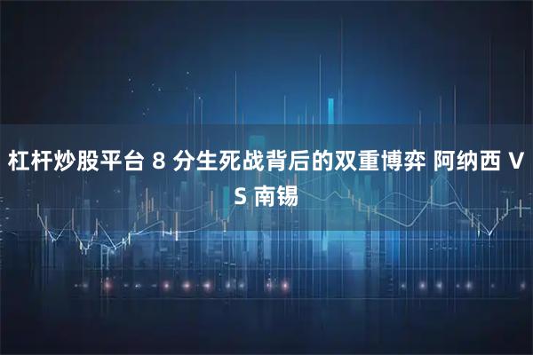 杠杆炒股平台 8 分生死战背后的双重博弈 阿纳西 VS 南锡